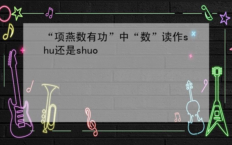 “项燕数有功”中“数”读作shu还是shuo