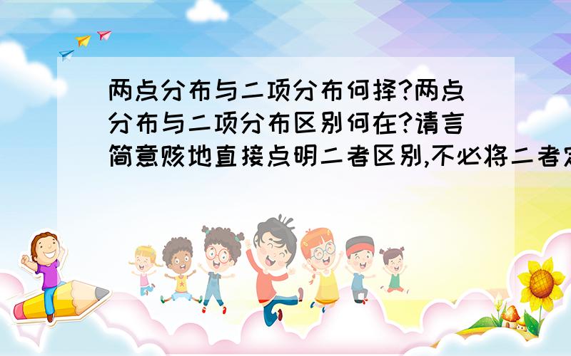 两点分布与二项分布何择?两点分布与二项分布区别何在?请言简意赅地直接点明二者区别,不必将二者定义陈列出来请用高中生易懂语言,thx--