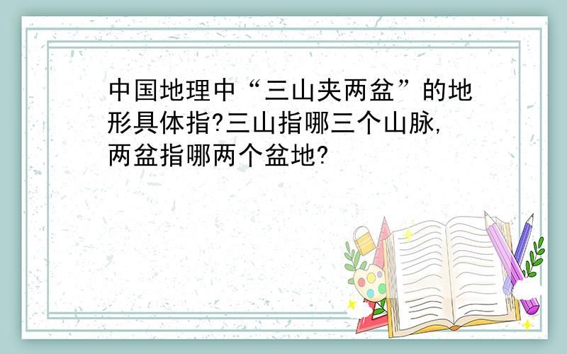 中国地理中“三山夹两盆”的地形具体指?三山指哪三个山脉,两盆指哪两个盆地?