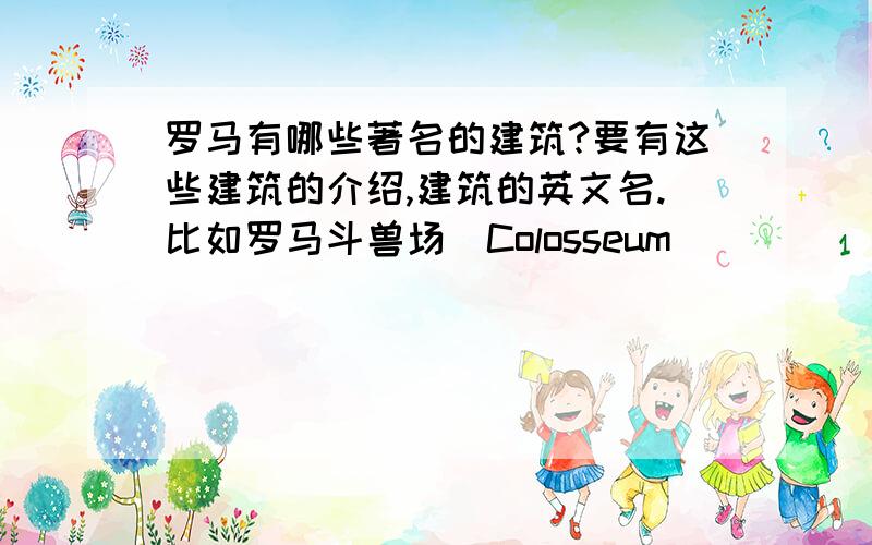 罗马有哪些著名的建筑?要有这些建筑的介绍,建筑的英文名.比如罗马斗兽场(Colosseum)