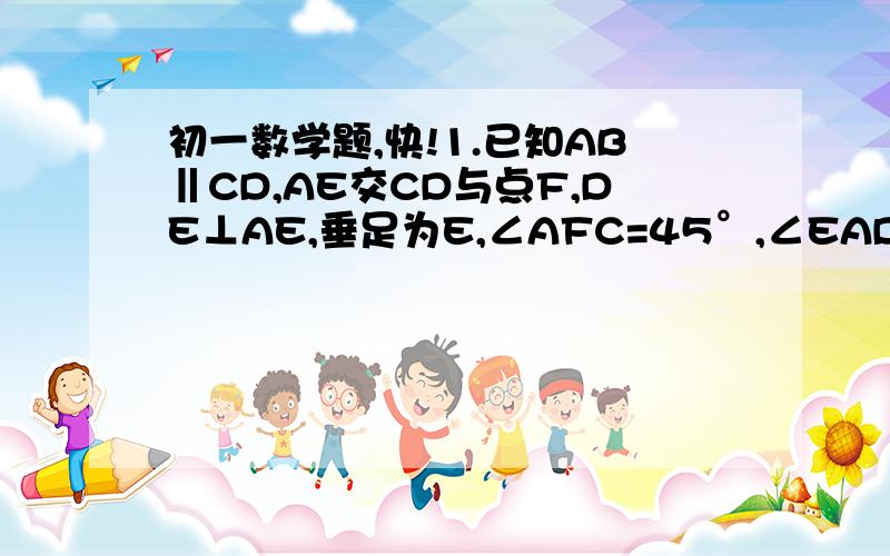 初一数学题,快!1.已知AB‖CD,AE交CD与点F,DE⊥AE,垂足为E,∠AFC=45°,∠EAD:∠BAD=1:2,求∠ADE的度数2.把a^2(4a-3)-a(a-1)分解因式答出来的人会给高分！在线等！