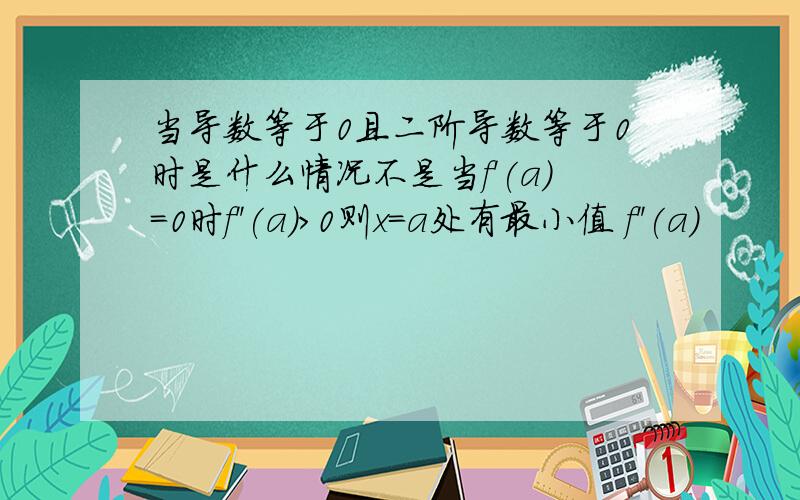 当导数等于0且二阶导数等于0时是什么情况不是当f'(a)=0时f''(a)>0则x=a处有最小值 f''(a)