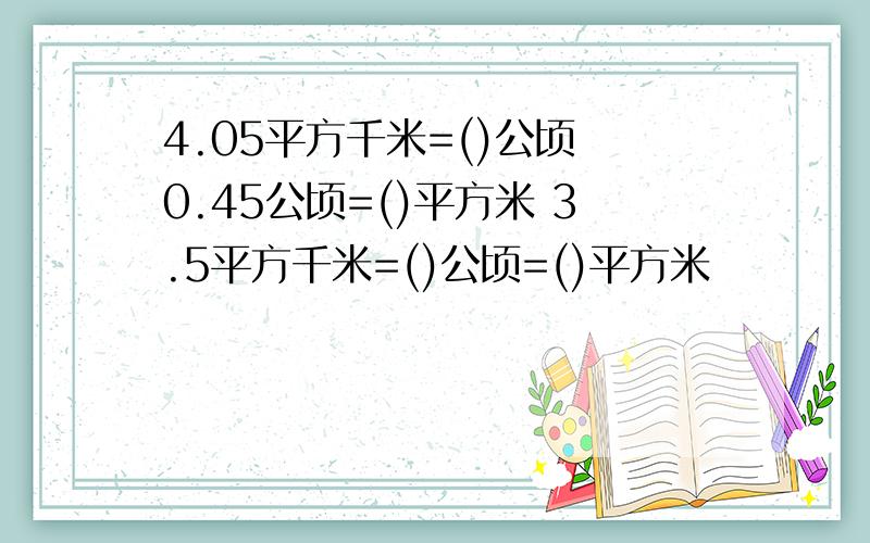 4.05平方千米=()公顷 0.45公顷=()平方米 3.5平方千米=()公顷=()平方米