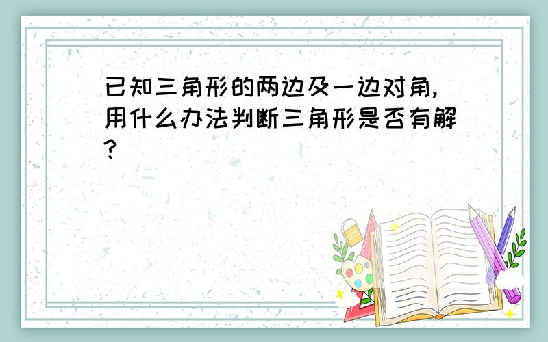 已知三角形的两边及一边对角,用什么办法判断三角形是否有解?