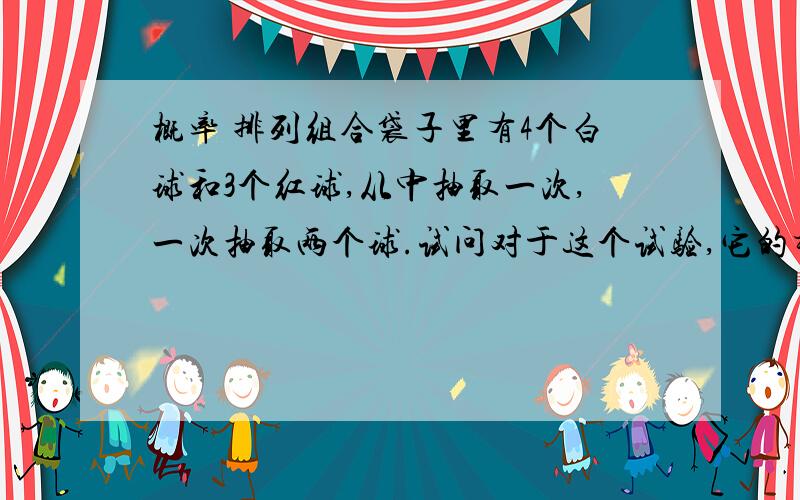 概率 排列组合袋子里有4个白球和3个红球,从中抽取一次,一次抽取两个球.试问对于这个试验,它的样本空间中包含哪些样本点?谢谢!