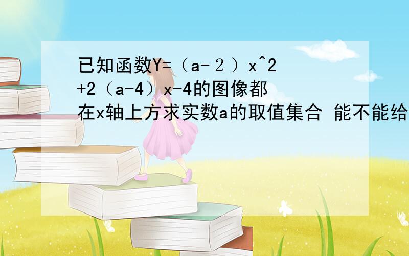 已知函数Y=（a-２）x^2+2（a-4）x-4的图像都在x轴上方求实数a的取值集合 能不能给我说下详细答案