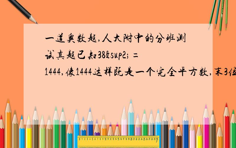 一道奥数题,人大附中的分班测试真题已知38²=1444,像1444这样既是一个完全平方数,末3位又是相同的数,称之为“好数”1、请在找出一个好数2、所有好数的个位数字都是多少3、把末四位都相