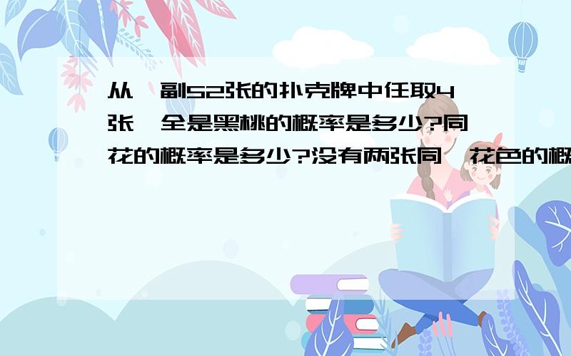 从一副52张的扑克牌中任取4张,全是黑桃的概率是多少?同花的概率是多少?没有两张同一花色的概率是多少?同色的概率是多少?