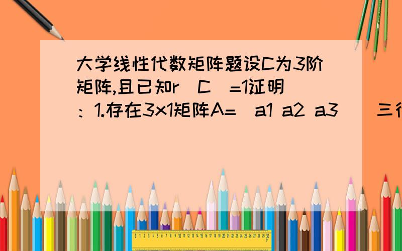 大学线性代数矩阵题设C为3阶矩阵,且已知r（C）=1证明：1.存在3x1矩阵A=（a1 a2 a3）（三行一列）和1x3矩阵B=（b1 b2 b3）（一行三列）,使C=AB2.C^2=kC