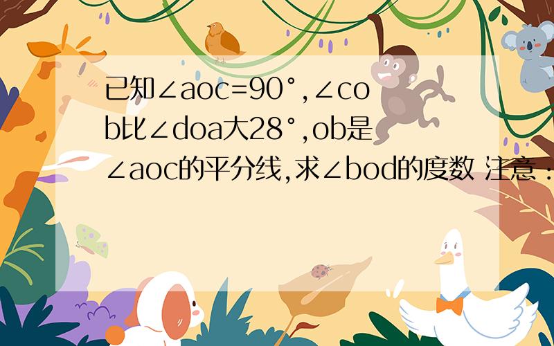 已知∠aoc=90°,∠cob比∠doa大28°,ob是∠aoc的平分线,求∠bod的度数 注意：是cob,不是cod