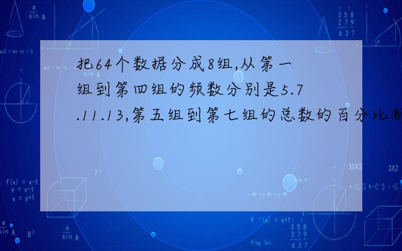 把64个数据分成8组,从第一组到第四组的频数分别是5.7.11.13,第五组到第七组的总数的百分比都是12.5%,那摩第八组的频数是（）,他占总数的百分比是（）