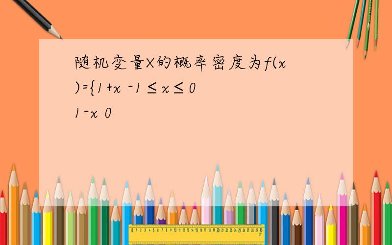 随机变量X的概率密度为f(x)={1+x -1≤x≤0 1-x 0