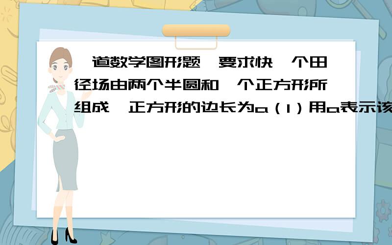 一道数学图形题,要求快一个田径场由两个半圆和一个正方形所组成,正方形的边长为a（1）用a表示该田径场的面积（2）当a=80米时,求这个田径场的面积（π 取3.14,精确到0.01平方米）