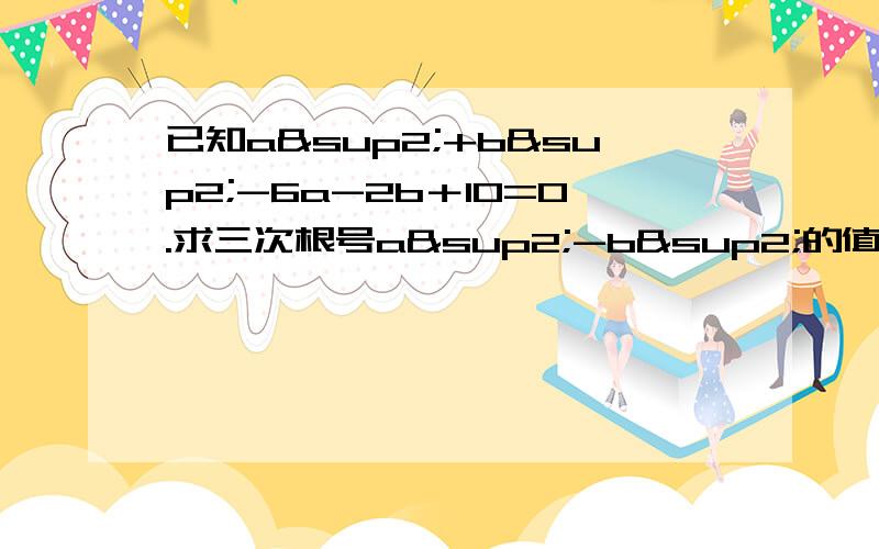 已知a²+b²-6a-2b＋10=0.求三次根号a²-b²的值(a-3)²+(b-1)²=0这步是怎么来的？...