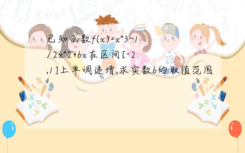 已知函数f(x)=x^3-1/2x^2+bx在区间[-2,1]上单调递增,求实数b的取值范围