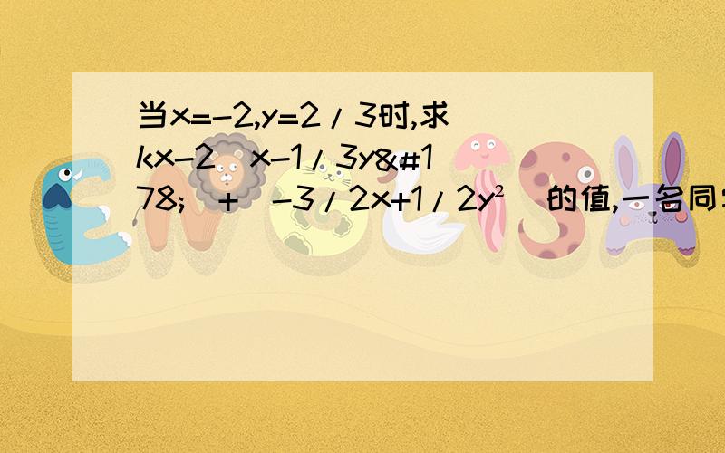 当x=-2,y=2/3时,求kx-2（x-1/3y²）+（-3/2x+1/2y²）的值,一名同学错把X=-2看成X=2,但结果不变,计算也无误,求K的值