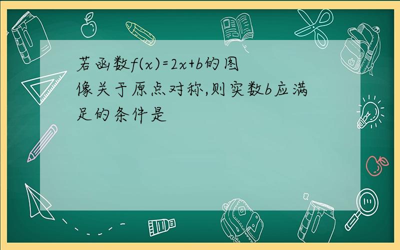 若函数f(x)=2x+b的图像关于原点对称,则实数b应满足的条件是