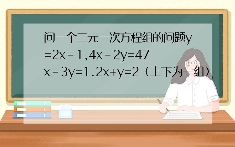 问一个二元一次方程组的问题y=2x-1,4x-2y=47x-3y=1.2x+y=2（上下为一组）