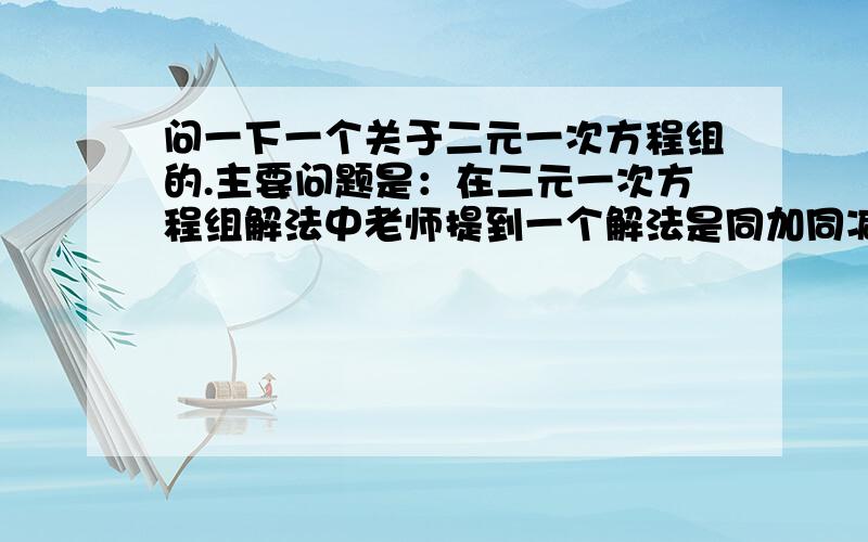 问一下一个关于二元一次方程组的.主要问题是：在二元一次方程组解法中老师提到一个解法是同加同减.可以更加简便.问下能同加同减的方程组要具备什么条件啊?还是每个式子都可以同加同