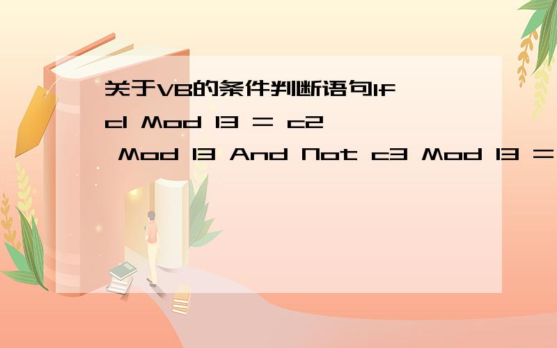 关于VB的条件判断语句If c1 Mod 13 = c2 Mod 13 And Not c3 Mod 13 = c4 Mod 13 Then 我想用这句话表达判断：c1,c2对13取余数相等且c3,c4对13的余数不等