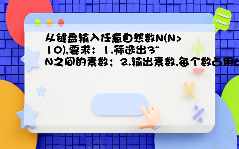 从键盘输入任意自然数N(N>10),要求：1.筛选出3~N之间的素数；2.输出素数,每个数占用6列宽度,左对齐.