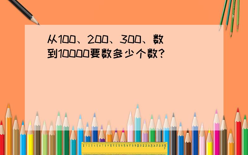 从100、200、300、数到10000要数多少个数?