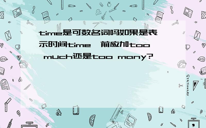 time是可数名词吗如果是表示时间time,前应加too much还是too many?