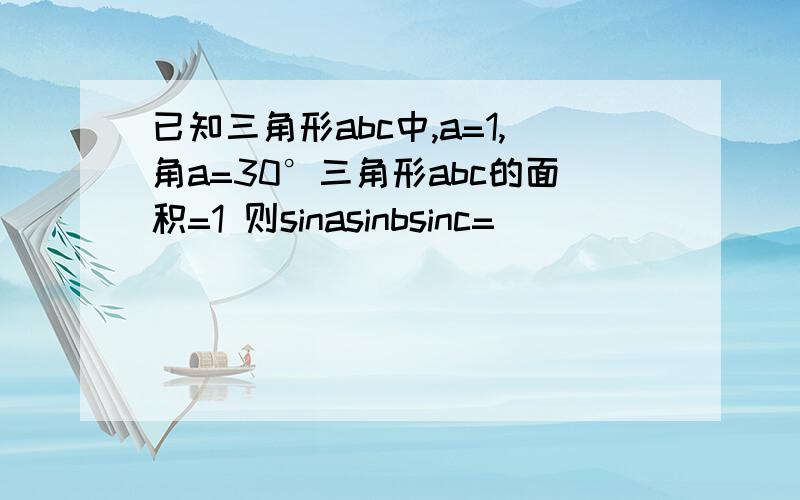 已知三角形abc中,a=1,角a=30°三角形abc的面积=1 则sinasinbsinc=