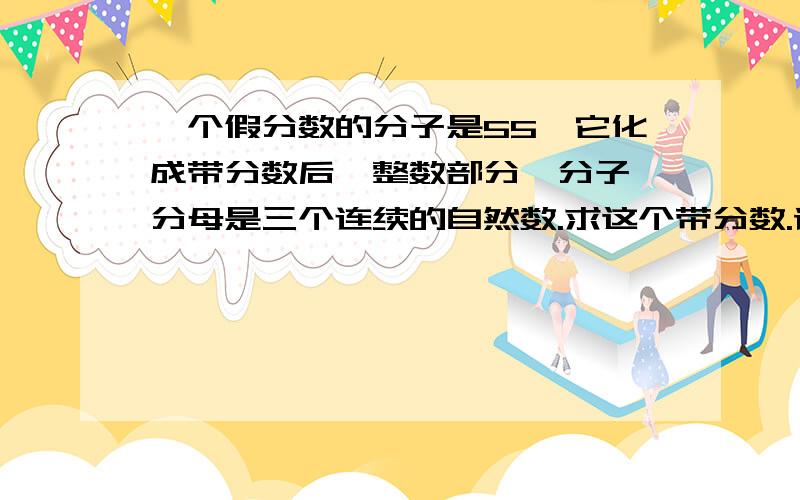 一个假分数的分子是55,它化成带分数后,整数部分、分子、分母是三个连续的自然数.求这个带分数.请列式说明.