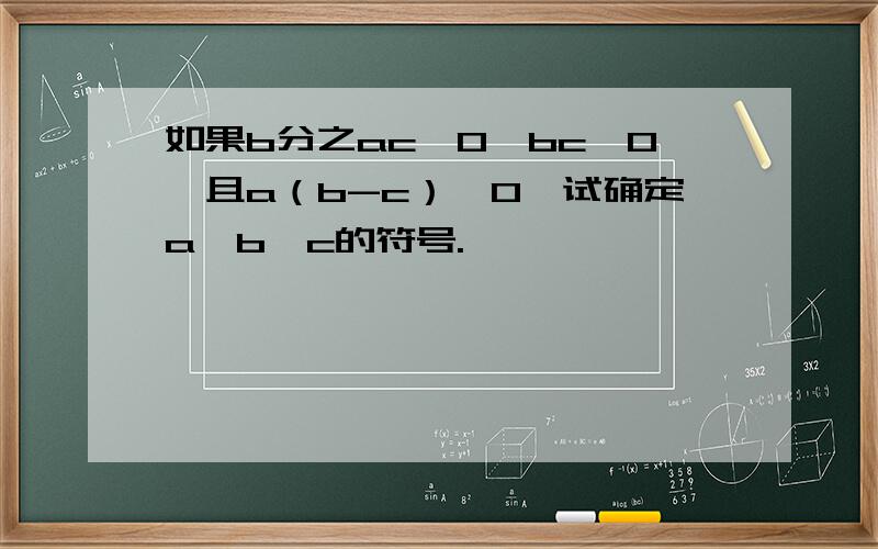 如果b分之ac＞0,bc＜0,且a（b-c）＞0,试确定a,b,c的符号.