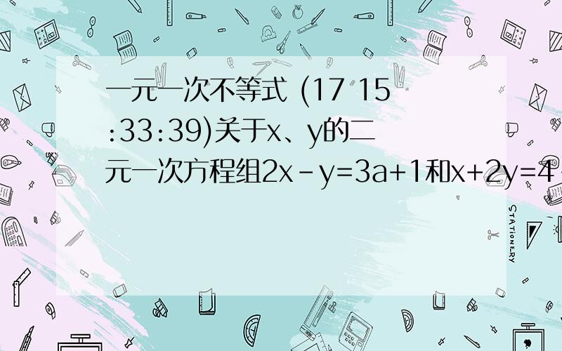 一元一次不等式 (17 15:33:39)关于x、y的二元一次方程组2x-y=3a+1和x+2y=4-2a的解x、y都是正数,求a的取值范围