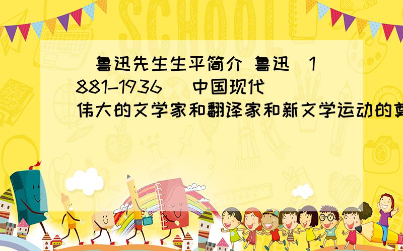 [鲁迅先生生平简介 鲁迅（1881-1936） 中国现代伟大的文学家和翻译家和新文学运动的奠