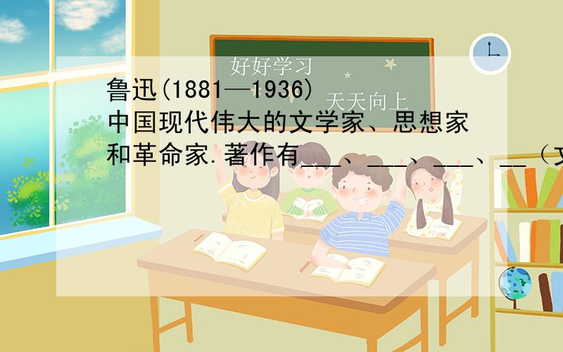 鲁迅(1881—1936) 中国现代伟大的文学家、思想家和革命家.著作有___、___、___、__（文体）等收在__里.大哥大姐些帮忙解解这个高难度问题“著作有___、___、___、__（文体）等收在__里.”不懂