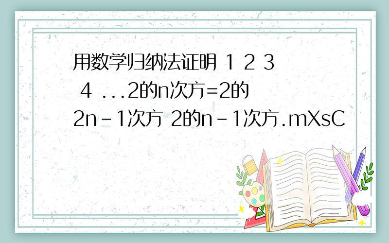 用数学归纳法证明 1 2 3 4 ...2的n次方=2的2n-1次方 2的n-1次方.mXsC