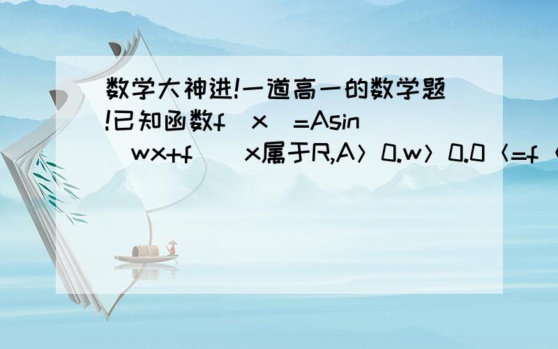 数学大神进!一道高一的数学题!已知函数f（x）=Asin（wx+f）（x属于R,A＞0.w＞0.0＜=f＜=二分之派）的图像在y轴右侧第一个最高点为P（1/3,2）,在原点右侧与x轴的第一个交点为H（5/6,0）        求f