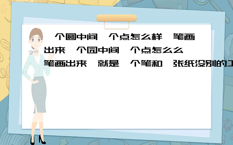 一个圆中间一个点怎么样一笔画出来一个园中间一个点怎么么一笔画出来,就是一个笔和一张纸没别的工具