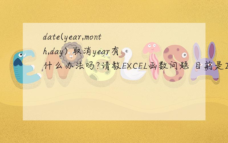 date(year,month,day) 取消year有什么办法吗?请教EXCEL函数问题 目前是2个单元格分别表示月和日,目前想合并成1个单元格并且以时间方式存在,用于相减计算天数（如2-3减去1-31等于3） 目前找到的办