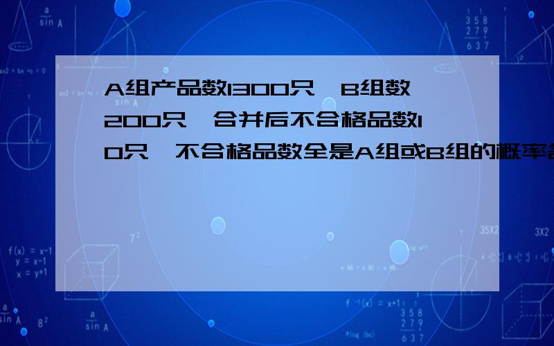 A组产品数1300只,B组数200只,合并后不合格品数10只,不合格品数全是A组或B组的概率各是多少?如何计算