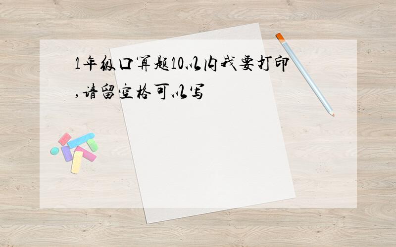 1年级口算题10以内我要打印,请留空格可以写