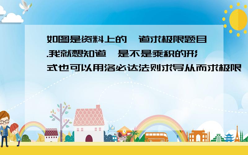 如图是资料上的一道求极限题目.我就想知道,是不是乘积的形式也可以用洛必达法则求导从而求极限