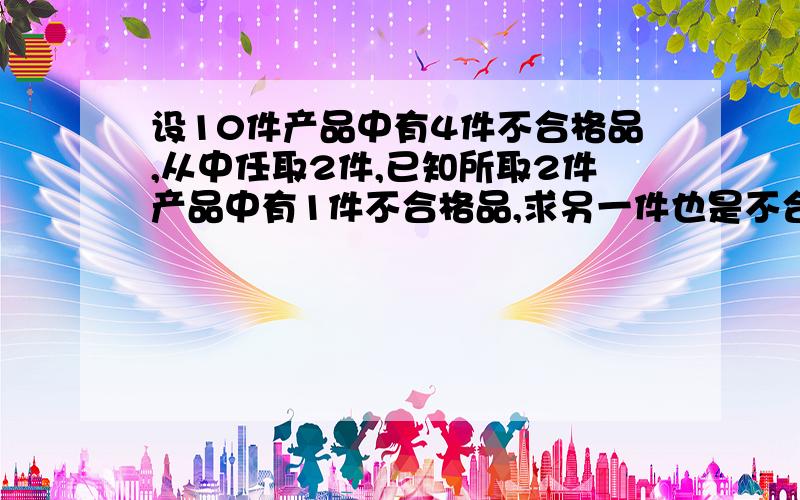 设10件产品中有4件不合格品,从中任取2件,已知所取2件产品中有1件不合格品,求另一件也是不合格品的概率.