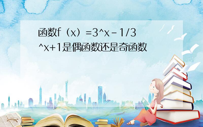 函数f（x）=3^x-1/3^x+1是偶函数还是奇函数