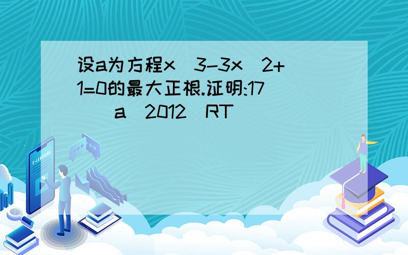 设a为方程x^3-3x^2+1=0的最大正根.证明:17|[a^2012]RT