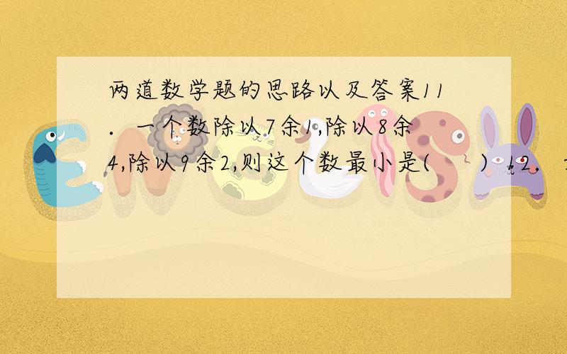 两道数学题的思路以及答案11．一个数除以7余1,除以8余4,除以9余2,则这个数最小是(      )  12．六年级部分同学聚会,彼此之间互相握手,共握了45次手,则参加这次聚会的同学共有（    ）人