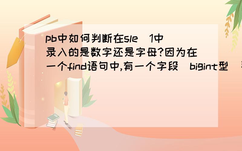 pb中如何判断在sle_1中录入的是数字还是字母?因为在一个find语句中,有一个字段（bigint型）要等于sle_1中录入的值,当录入字母就会报错说表达式有错误,录入数字是正常的,