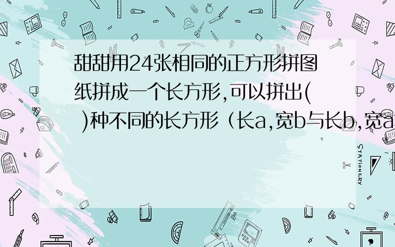 甜甜用24张相同的正方形拼图纸拼成一个长方形,可以拼出( )种不同的长方形（长a,宽b与长b,宽a算一种）要详细步骤好的追加分