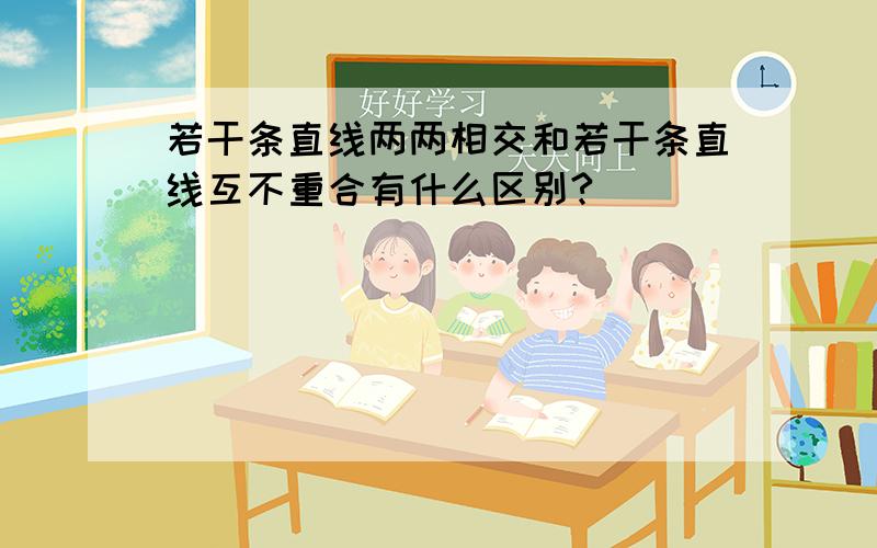 若干条直线两两相交和若干条直线互不重合有什么区别?