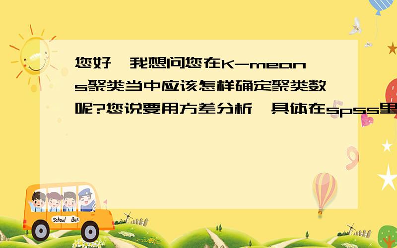 您好,我想问您在K-means聚类当中应该怎样确定聚类数呢?您说要用方差分析,具体在spss里面怎么操作呢?谢