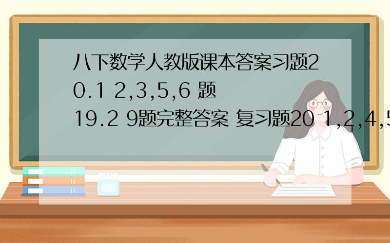 八下数学人教版课本答案习题20.1 2,3,5,6 题 19.2 9题完整答案 复习题20 1,2,4,5 题 哥哥姐姐妹妹弟弟 如果像是人教网的话 帮我把答案调出来