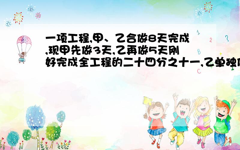 一项工程,甲、乙合做8天完成,现甲先做3天,乙再做5天刚好完成全工程的二十四分之十一,乙单独做这项工程需几天完成?快做好!